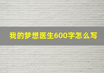 我的梦想医生600字怎么写