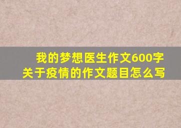 我的梦想医生作文600字关于疫情的作文题目怎么写