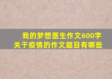 我的梦想医生作文600字关于疫情的作文题目有哪些