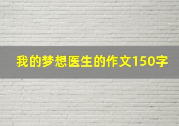 我的梦想医生的作文150字