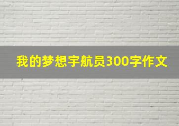 我的梦想宇航员300字作文