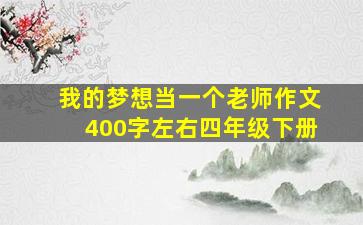 我的梦想当一个老师作文400字左右四年级下册