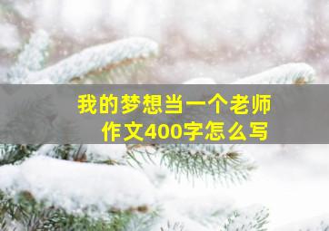 我的梦想当一个老师作文400字怎么写