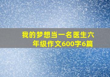 我的梦想当一名医生六年级作文600字6篇