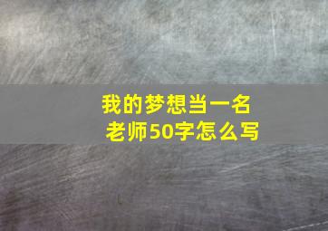 我的梦想当一名老师50字怎么写