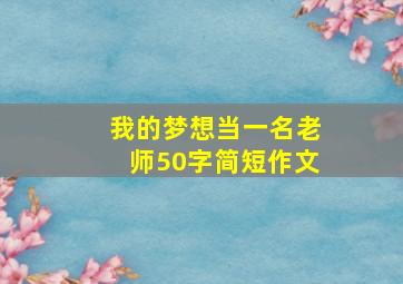 我的梦想当一名老师50字简短作文