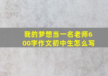 我的梦想当一名老师600字作文初中生怎么写