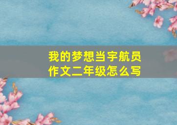 我的梦想当宇航员作文二年级怎么写