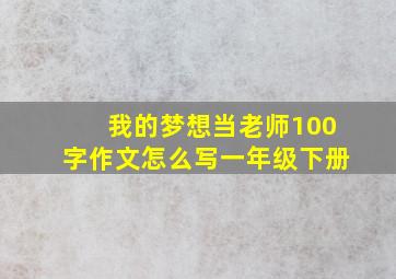 我的梦想当老师100字作文怎么写一年级下册