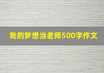 我的梦想当老师500字作文