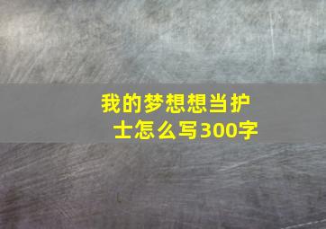 我的梦想想当护士怎么写300字