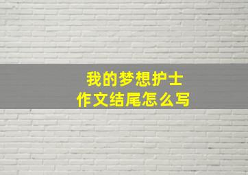 我的梦想护士作文结尾怎么写