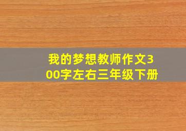 我的梦想教师作文300字左右三年级下册