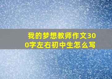 我的梦想教师作文300字左右初中生怎么写