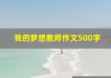 我的梦想教师作文500字