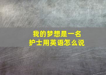 我的梦想是一名护士用英语怎么说