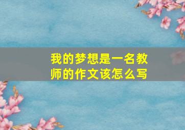 我的梦想是一名教师的作文该怎么写