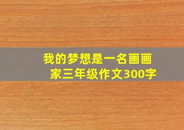 我的梦想是一名画画家三年级作文300字