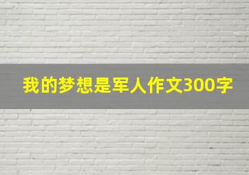 我的梦想是军人作文300字