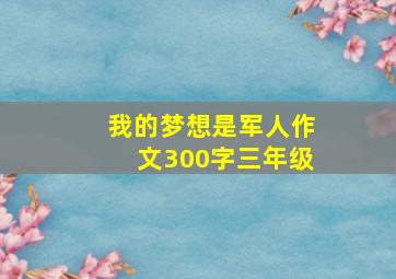 我的梦想是军人作文300字三年级