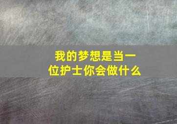 我的梦想是当一位护士你会做什么