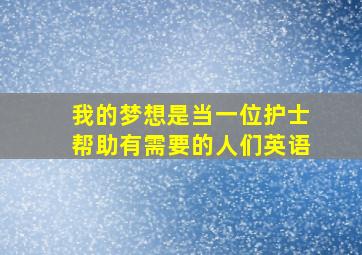 我的梦想是当一位护士帮助有需要的人们英语