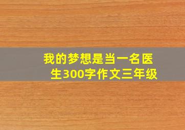 我的梦想是当一名医生300字作文三年级