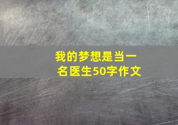 我的梦想是当一名医生50字作文