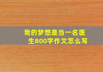 我的梦想是当一名医生800字作文怎么写