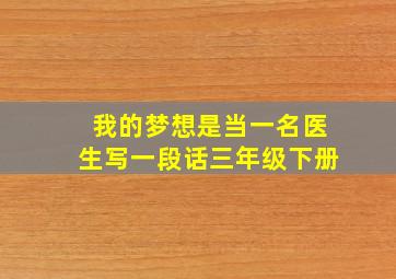 我的梦想是当一名医生写一段话三年级下册