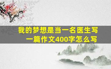 我的梦想是当一名医生写一篇作文400字怎么写