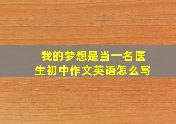 我的梦想是当一名医生初中作文英语怎么写