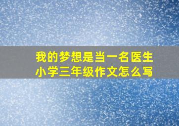 我的梦想是当一名医生小学三年级作文怎么写