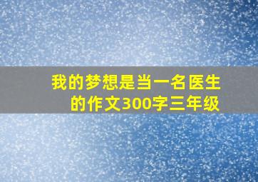 我的梦想是当一名医生的作文300字三年级