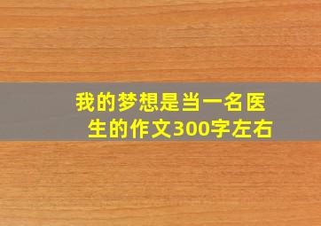 我的梦想是当一名医生的作文300字左右