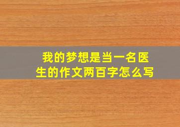 我的梦想是当一名医生的作文两百字怎么写