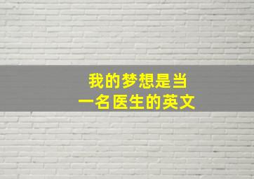 我的梦想是当一名医生的英文