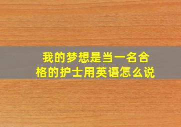 我的梦想是当一名合格的护士用英语怎么说