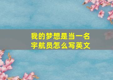 我的梦想是当一名宇航员怎么写英文