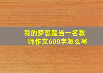 我的梦想是当一名教师作文600字怎么写