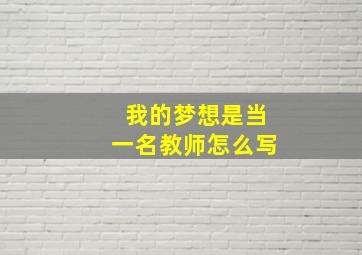 我的梦想是当一名教师怎么写