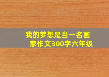 我的梦想是当一名画家作文300字六年级