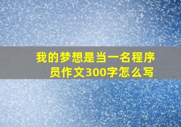 我的梦想是当一名程序员作文300字怎么写