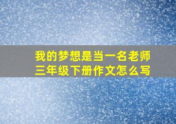 我的梦想是当一名老师三年级下册作文怎么写