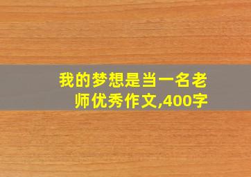 我的梦想是当一名老师优秀作文,400字