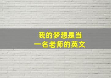 我的梦想是当一名老师的英文