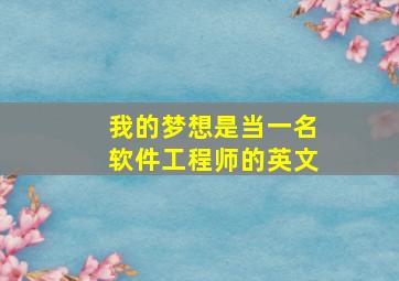 我的梦想是当一名软件工程师的英文