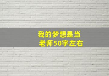 我的梦想是当老师50字左右