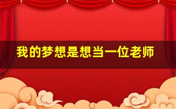 我的梦想是想当一位老师