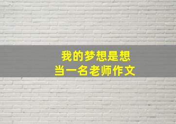 我的梦想是想当一名老师作文